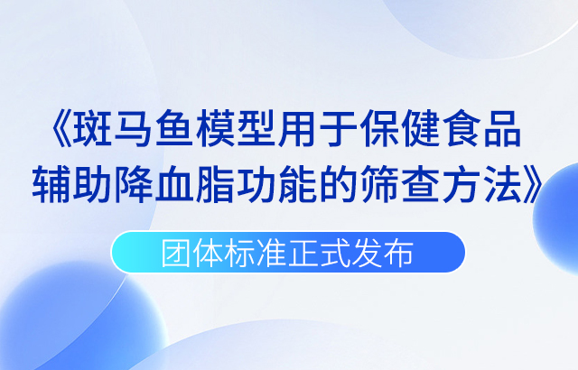 6月1日正式实施！上海疾控中心、环特生物等20家单位联合发布斑马鱼-保健食品筛查团体标准！